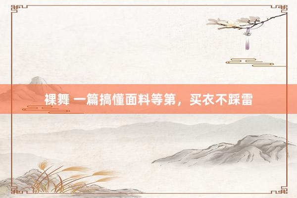 裸舞 一篇搞懂面料等第，买衣不踩雷