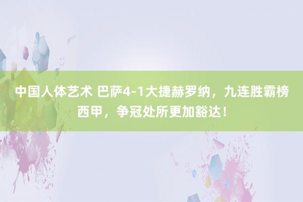 中国人体艺术 巴萨4-1大捷赫罗纳，九连胜霸榜西甲，争冠处所更加豁达！